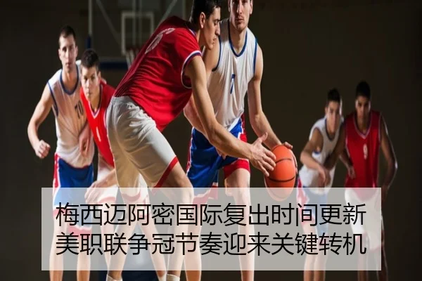 梅西迈阿密国际复出时间更新 美职联争冠节奏迎来关键转机